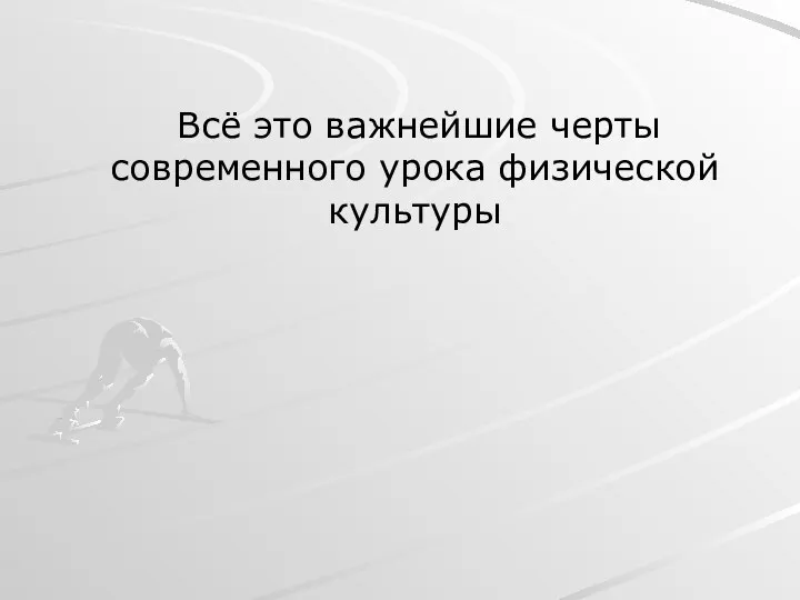 Всё это важнейшие черты современного урока физической культуры