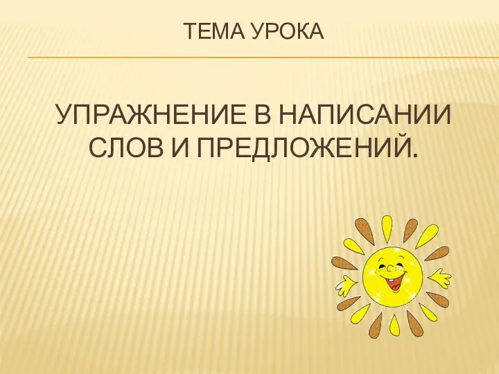 Тема урока Упражнение в написании слов и предложений.