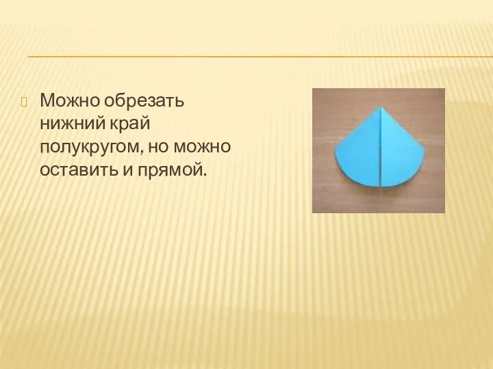 Можно обрезать нижний край полукругом, но можно оставить и прямой.