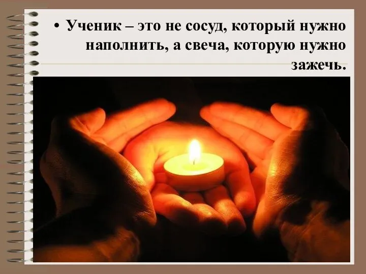 Ученик – это не сосуд, который нужно наполнить, а свеча, которую нужно зажечь.