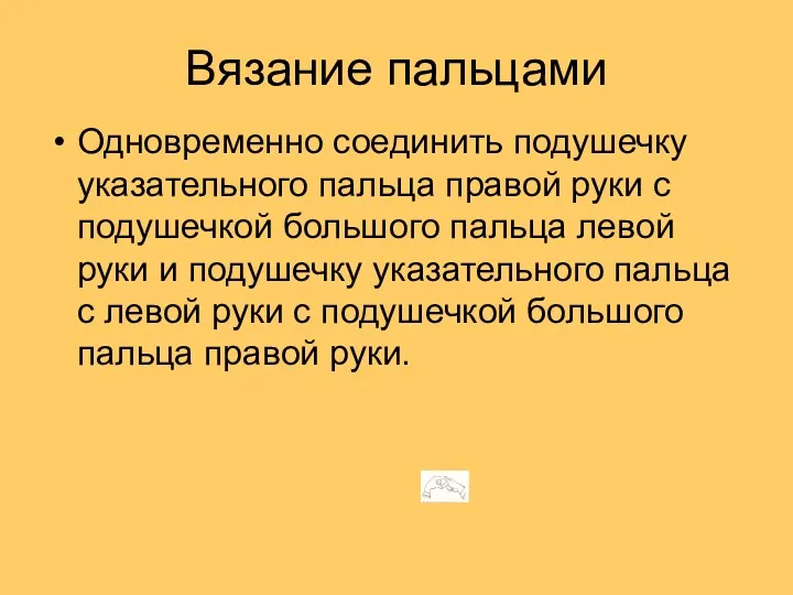 Вязание пальцами Одновременно соединить подушечку указательного пальца правой руки с подушечкой большого пальца