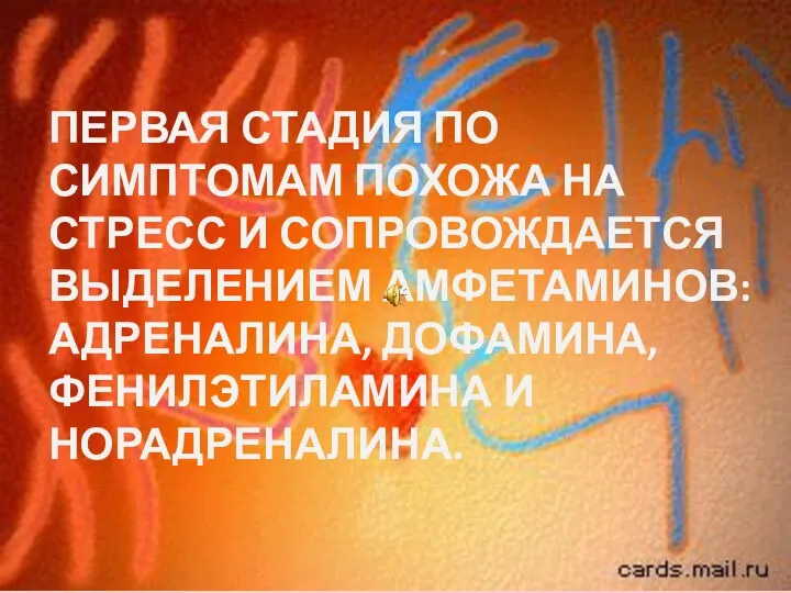 ПЕРВАЯ СТАДИЯ ПО СИМПТОМАМ ПОХОЖА НА СТРЕСС И СОПРОВОЖДАЕТСЯ ВЫДЕЛЕНИЕМ АМФЕТАМИНОВ: АДРЕНАЛИНА, ДОФАМИНА, ФЕНИЛЭТИЛАМИНА И НОРАДРЕНАЛИНА.