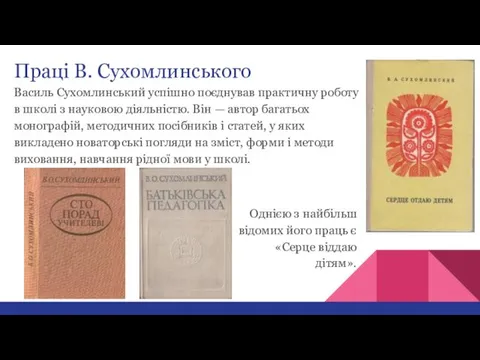 Праці В. Сухомлинського Василь Сухомлинський успішно поєднував практичну роботу в