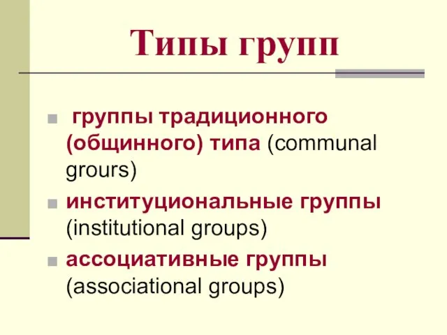 Типы групп группы традиционного (общинного) типа (communal grours) институциональные группы (institutional groups) ассоциативные группы (associational groups)