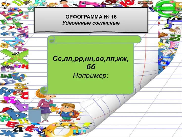 Сс,лл,рр,нн,вв,пп,жж,бб Например: ОРФОГРАММА № 16 Удвоенные согласные