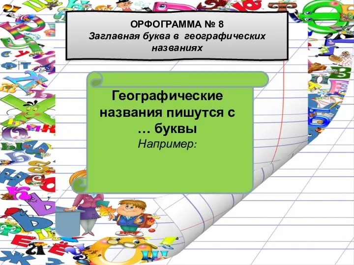 Географические названия пишутся с … буквы Например: ОРФОГРАММА № 8 Заглавная буква в географических названиях