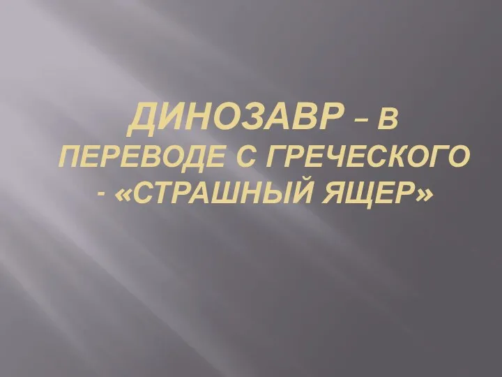 Динозавр – в переводе с греческого - «Страшный ящер»