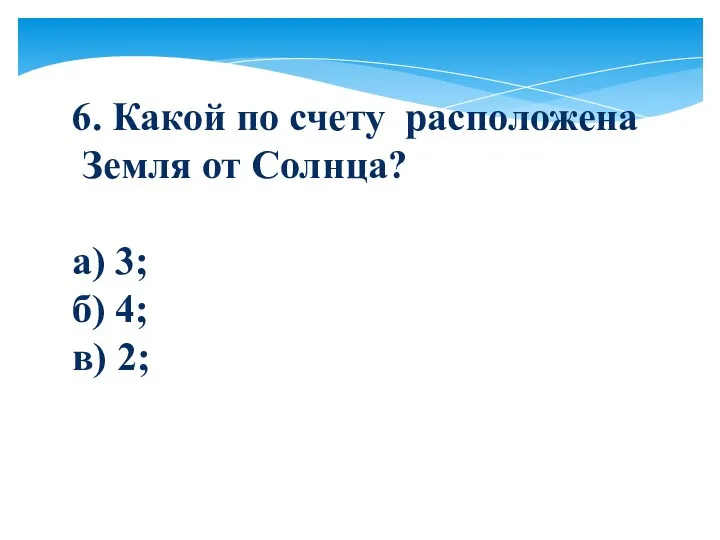 6. Какой по счету расположена Земля от Солнца? а) 3; б) 4; в) 2;