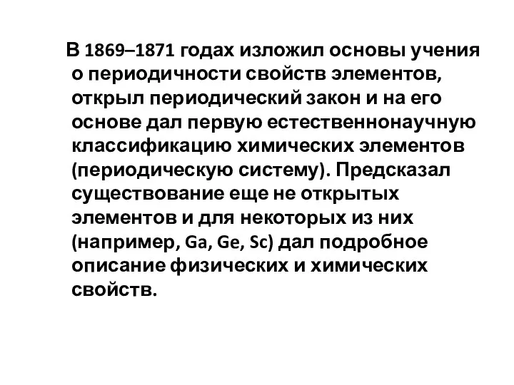 В 1869–1871 годах изложил основы учения о периодичности свойств элементов, открыл периодический закон