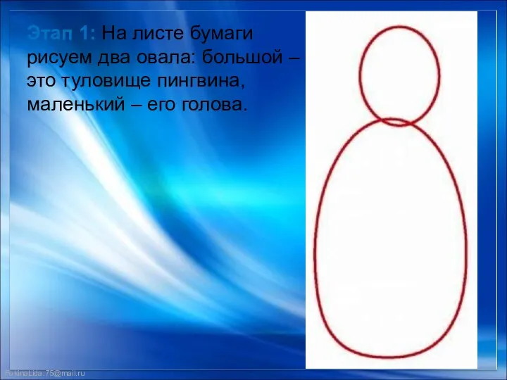 Этап 1: На листе бумаги рисуем два овала: большой – это туловище пингвина,