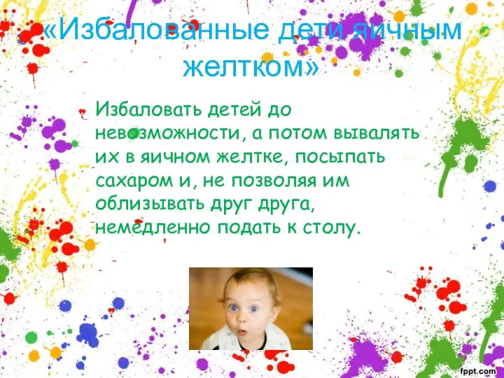 «Избалованные дети яичным желтком» Избаловать детей до невозможности, а потом