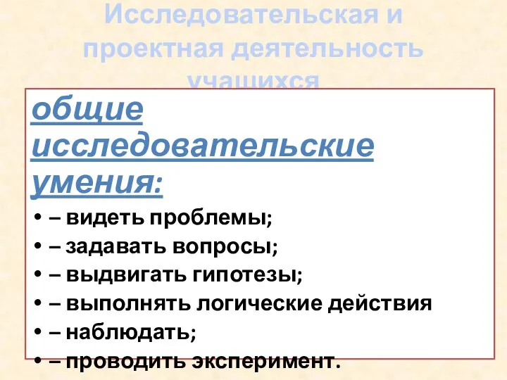 Исследовательская и проектная деятельность учащихся общие исследовательские умения: – видеть проблемы; – задавать