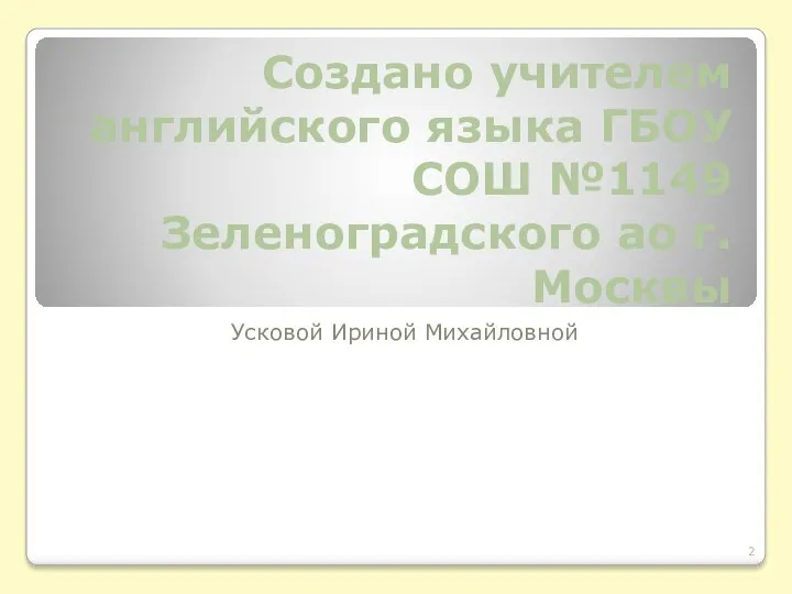 Создано учителем английского языка ГБОУ СОШ №1149 Зеленоградского ао г.Москвы Усковой Ириной Михайловной