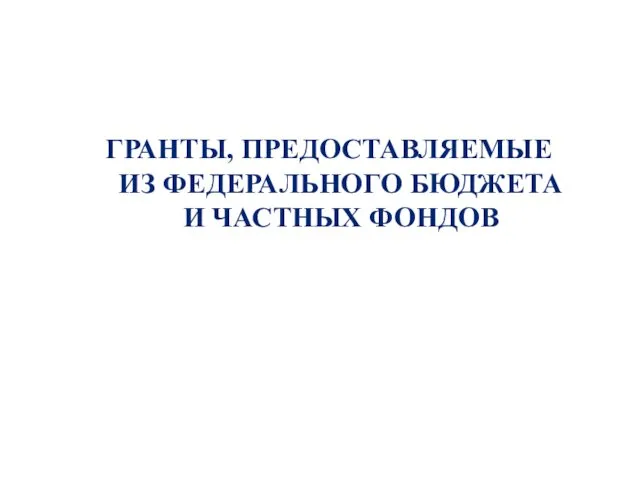 ГРАНТЫ, ПРЕДОСТАВЛЯЕМЫЕ ИЗ ФЕДЕРАЛЬНОГО БЮДЖЕТА И ЧАСТНЫХ ФОНДОВ