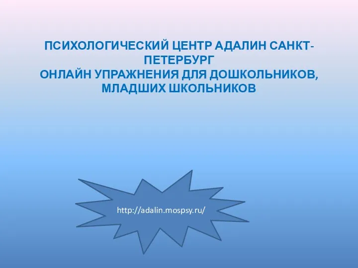 ПСИХОЛОГИЧЕСКИЙ ЦЕНТР АДАЛИН САНКТ-ПЕТЕРБУРГ ОНЛАЙН УПРАЖНЕНИЯ ДЛЯ ДОШКОЛЬНИКОВ, МЛАДШИХ ШКОЛЬНИКОВ http://adalin.mospsy.ru/