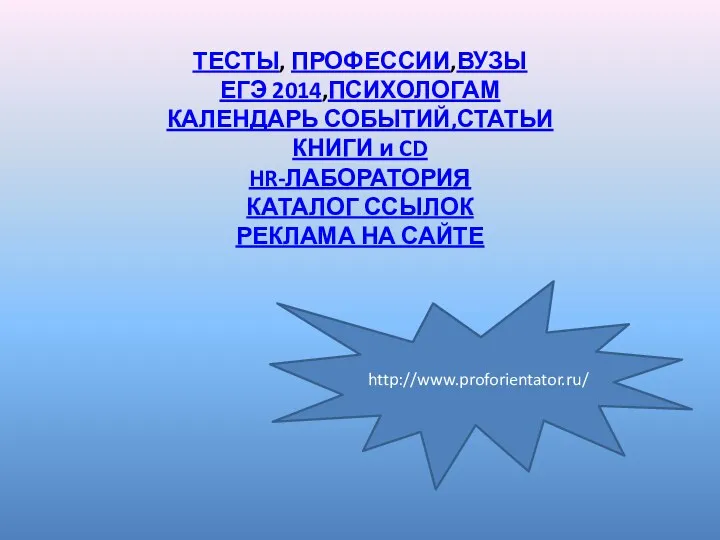 ТЕСТЫ, ПРОФЕССИИ,ВУЗЫ ЕГЭ 2014,ПСИХОЛОГАМ КАЛЕНДАРЬ СОБЫТИЙ,СТАТЬИ КНИГИ и CD HR-ЛАБОРАТОРИЯ КАТАЛОГ ССЫЛОК РЕКЛАМА НА САЙТЕ http://www.proforientator.ru/