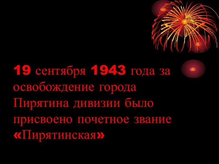 19 сентября 1943 года за освобождение города Пирятина дивизии было присвоено почетное звание «Пирятинская»