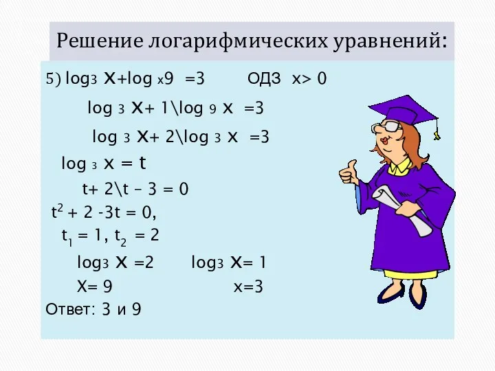 Решение логарифмических уравнений: 5) log3 x+log х9 =3 ОДЗ x> 0 log 3