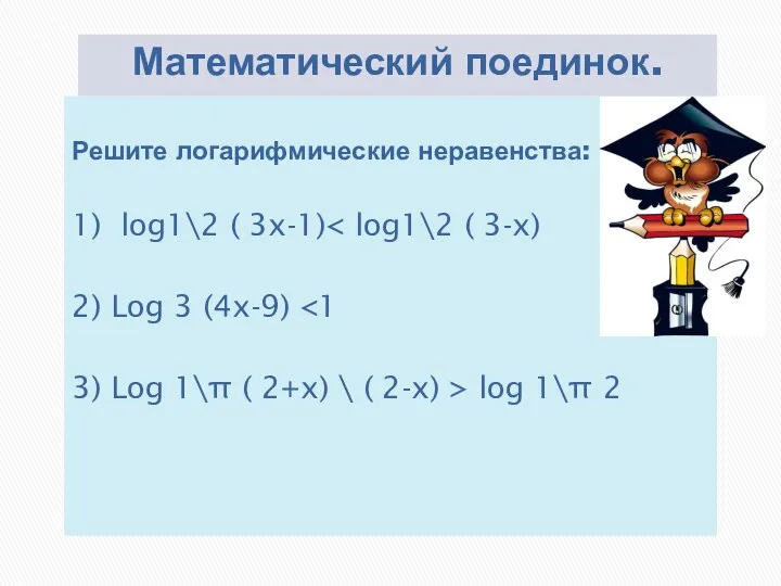 Математический поединок. Решите логарифмические неравенства: 1) log1\2 ( 3x-1) 2) Log 3 (4x-9)