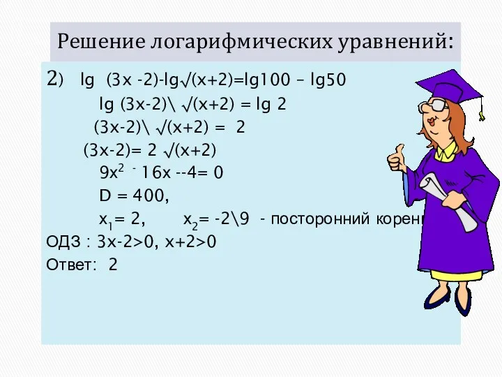 Решение логарифмических уравнений: 2) lg (3x -2)-lg√(x+2)=lg100 – lg50 lg (3x-2)\ √(x+2) =