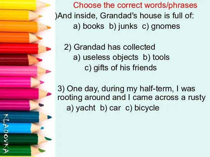 Choose the correct words/phrases And inside, Grandad′s house is full of: a) books