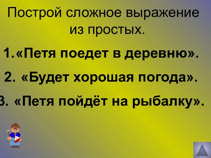 Построй сложное выражение из простых. «Петя поедет в деревню». «Будет хорошая погода». «Петя пойдёт на рыбалку».