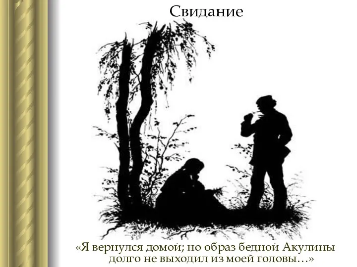 Свидание «Я вернулся домой; но образ бедной Акулины долго не выходил из моей головы…»