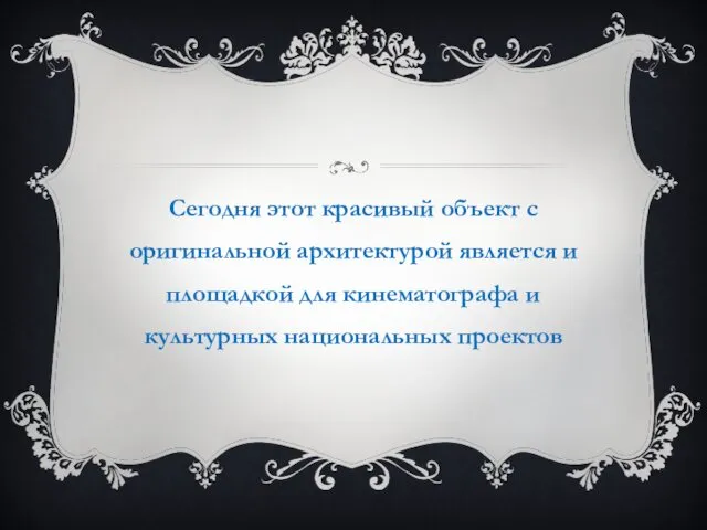 Сегодня этот красивый объект с оригинальной архитектурой является и площадкой для кинематографа и культурных национальных проектов