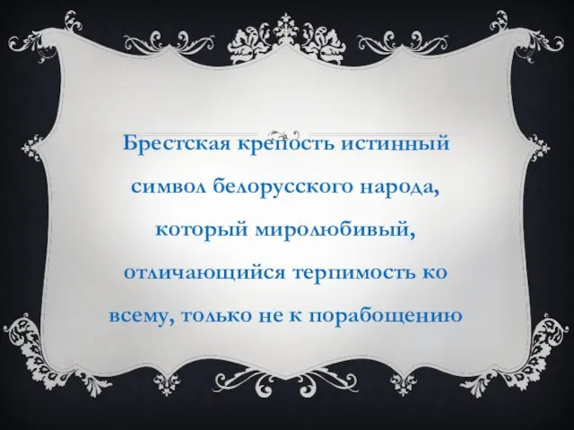 Брестская крепость истинный символ белорусского народа, который миролюбивый, отличающийся терпимость ко всему, только не к порабощению