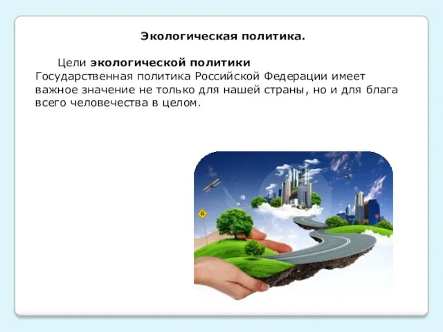 Экологическая политика. Цели экологической политики Государственная политика Российской Федерации имеет
