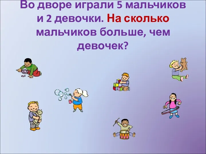 Во дворе играли 5 мальчиков и 2 девочки. На сколько мальчиков больше, чем девочек?