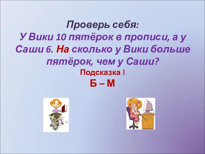 Проверь себя: У Вики 10 пятёрок в прописи, а у Саши 6. На