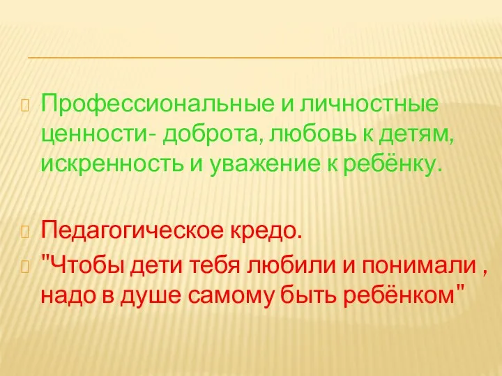 Профессиональные и личностные ценности- доброта, любовь к детям, искренность и уважение к ребёнку.