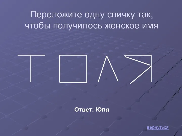 вернуться Ответ: Юля Переложите одну спичку так, чтобы получилось женское имя