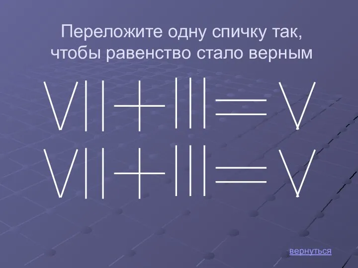 вернуться Переложите одну спичку так, чтобы равенство стало верным