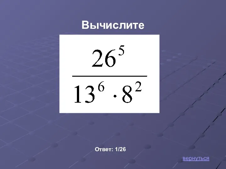 Вычислите Ответ: 1/26 вернуться