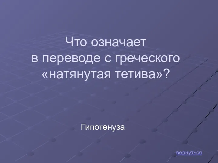 Что означает в переводе с греческого «натянутая тетива»? вернуться Гипотенуза