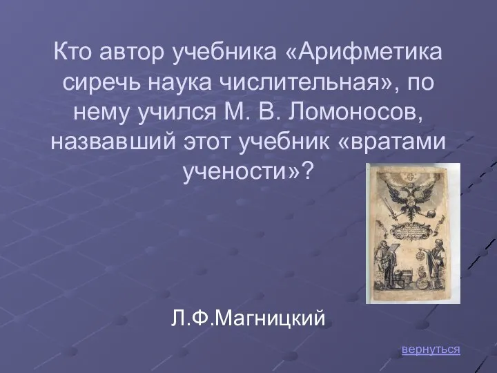 вернуться Л.Ф.Магницкий Кто автор учебника «Арифметика сиречь наука числительная», по