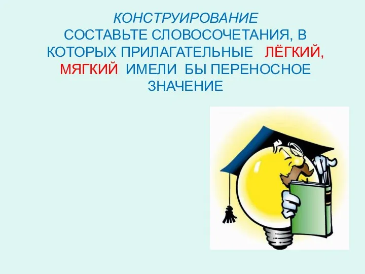 КОНСТРУИРОВАНИЕ СОСТАВЬТЕ СЛОВОСОЧЕТАНИЯ, В КОТОРЫХ ПРИЛАГАТЕЛЬНЫЕ ЛЁГКИЙ, МЯГКИЙ ИМЕЛИ БЫ ПЕРЕНОСНОЕ ЗНАЧЕНИЕ