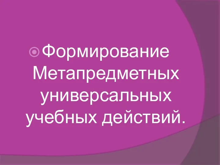 Формирование Метапредметных универсальных учебных действий.