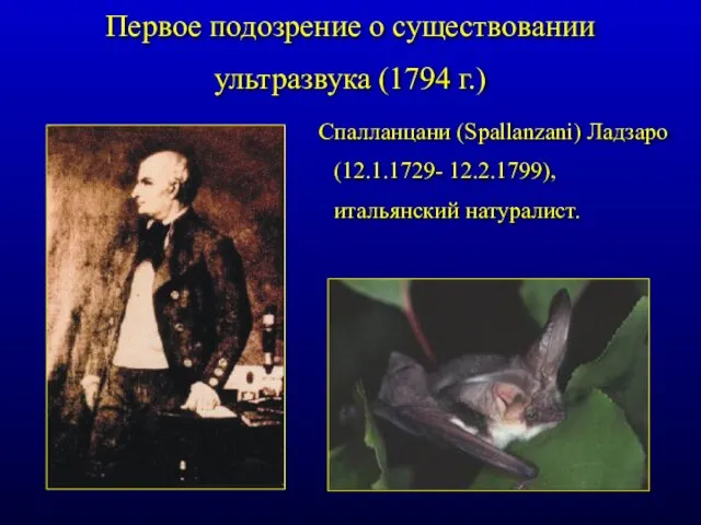 Спалланцани (Spallanzani) Ладзаро (12.1.1729- 12.2.1799), итальянский натуралист. Первое подозрение о существовании ультразвука (1794 г.)