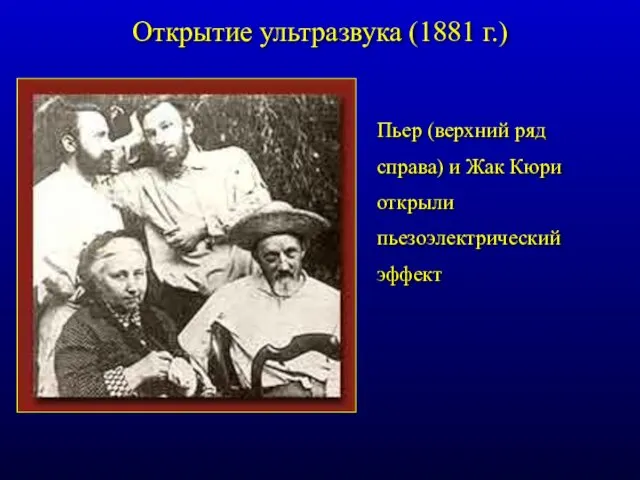 Пьер (верхний ряд справа) и Жак Кюри открыли пьезоэлектрический эффект Открытие ультразвука (1881 г.)