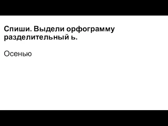 Спиши. Выдели орфограмму разделительный ь. Осенью