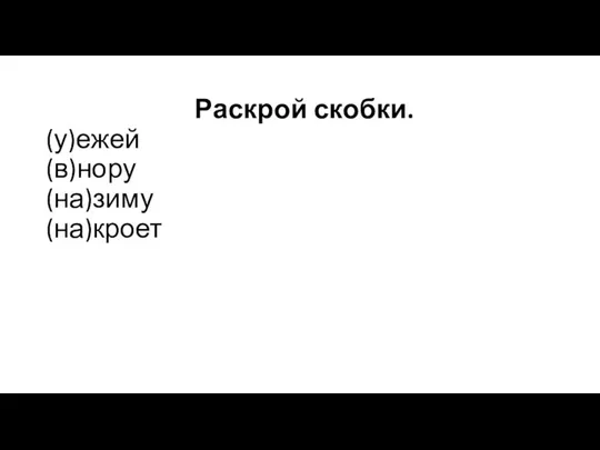 Раскрой скобки. (у)ежей (в)нору (на)зиму (на)кроет