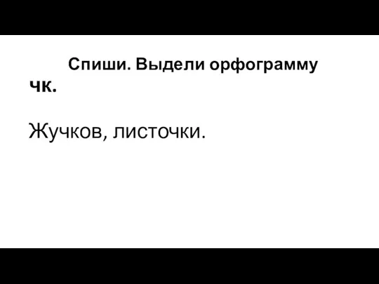 Спиши. Выдели орфограмму чк. Жучков, листочки.