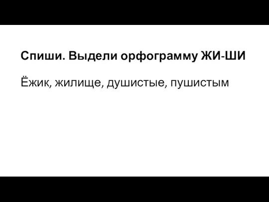 Спиши. Выдели орфограмму ЖИ-ШИ Ёжик, жилище, душистые, пушистым