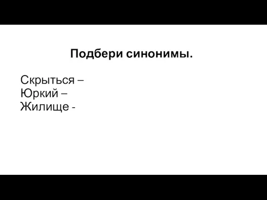 Подбери синонимы. Скрыться – Юркий – Жилище -