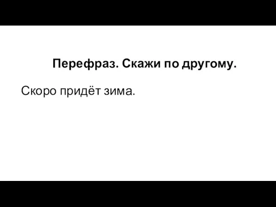 Перефраз. Скажи по другому. Скоро придёт зима.