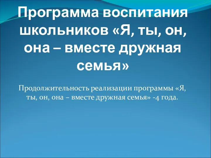 Программа воспитания школьников «Я, ты, он, она – вместе дружная семья» Продолжительность реализации