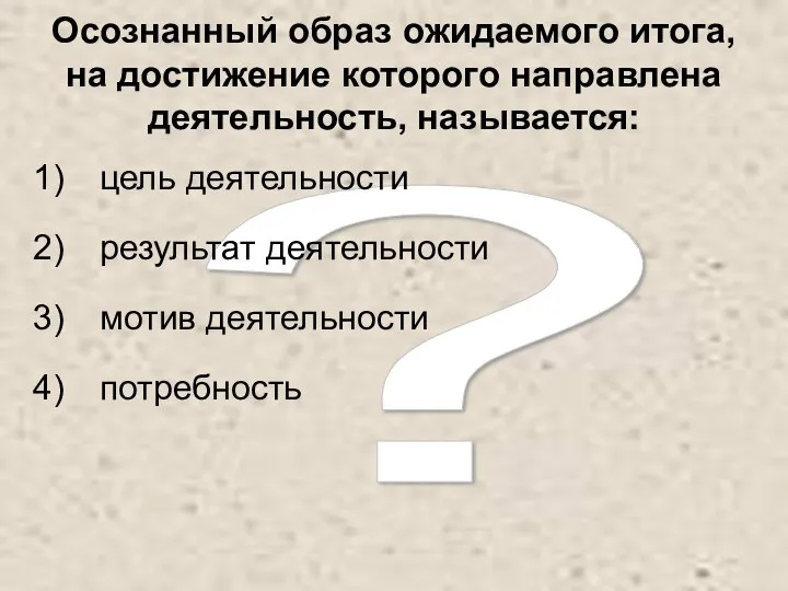 ? Осознанный образ ожидаемого итога, на достижение которого направлена деятельность,